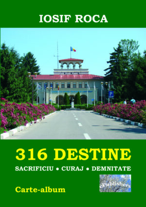 316 Destine: Sacrificiu. Curaj. Demnitate. Carte-album