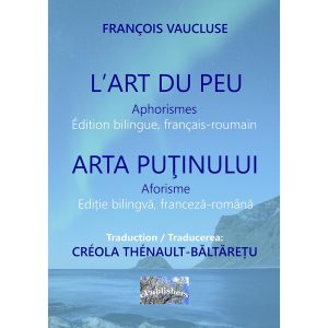 L'Art du peu. Aphorismes. Arta puținului. Aforisme. Édition bilingue, français-roumain. Ediție bilingvă franceză-română