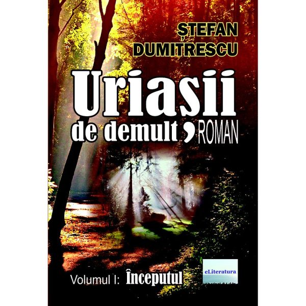 Ștefan Dumitrescu - Uriașii de demult. Roman. Volumul I: Începutul - [978-606-001-374-7]